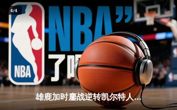 雄鹿加时鏖战逆转凯尔特人 字母哥44+14统治攻防 - 4