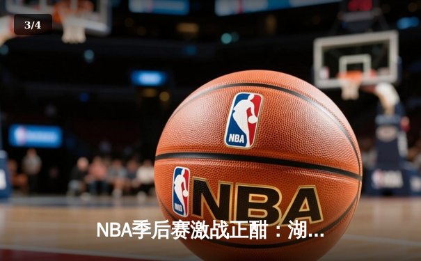 NBA季后赛激战正酣：湖人加时险胜勇士，詹姆斯关键三分锁定胜局 - 3