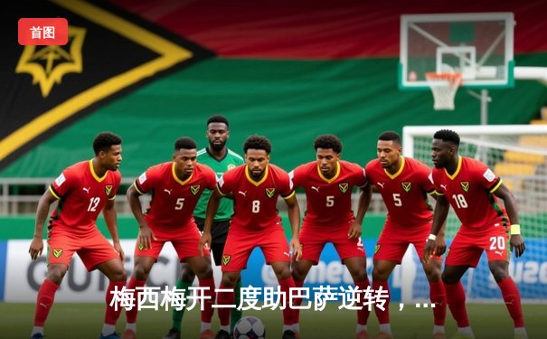 梅西梅开二度助巴萨逆转，西甲冠军悬念再起