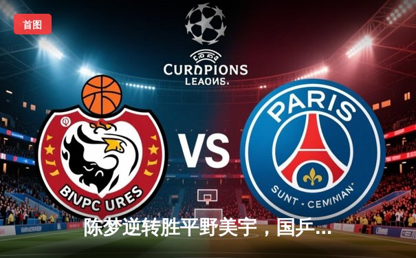 陈梦逆转胜平野美宇，国乒女队3-0日本夺世乒赛女团冠军