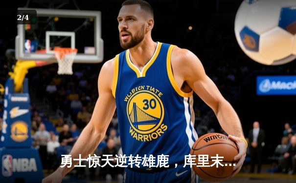 勇士惊天逆转雄鹿，库里末节爆发砍下42分锁定胜局 - 2