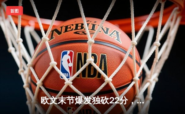 欧文末节爆发独砍22分，独行侠逆转雷霆挺进西部决赛